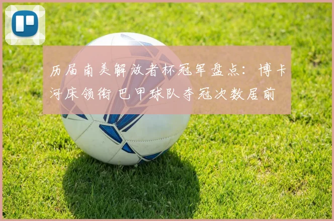 历届南美解放者杯冠军盘点：博卡河床领衔 巴甲球队夺冠次数居前