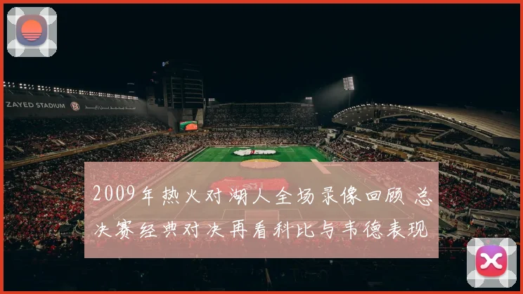 2009年热火对湖人全场录像回顾 总决赛经典对决再看科比与韦德表现