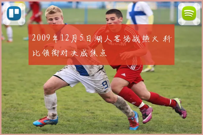 2009年12月5日湖人客场战热火 科比领衔对决成焦点