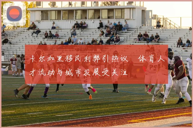 卡尔加里移民利弊引热议　体育人才流动与城市发展受关注
