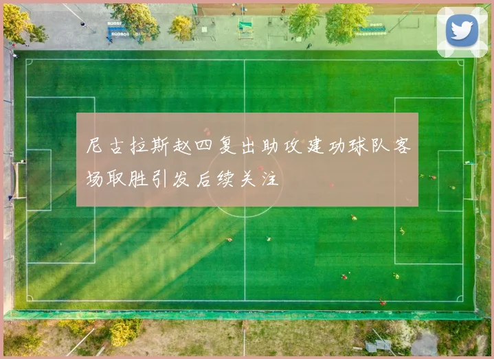 尼古拉斯赵四复出助攻建功球队客场取胜引发后续关注