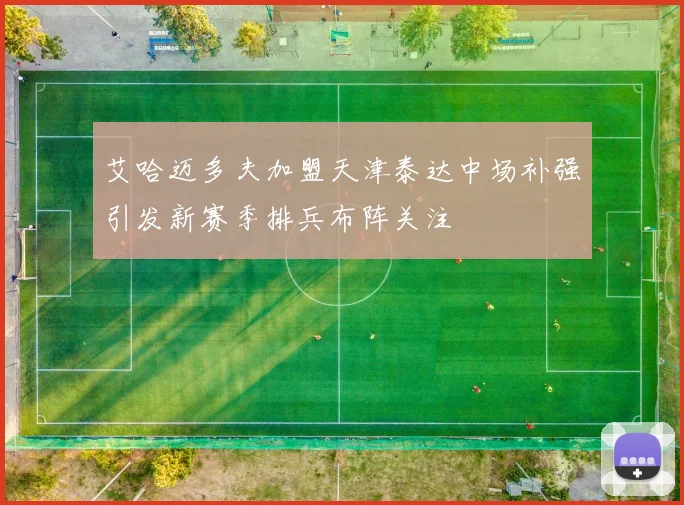 艾哈迈多夫加盟天津泰达中场补强引发新赛季排兵布阵关注