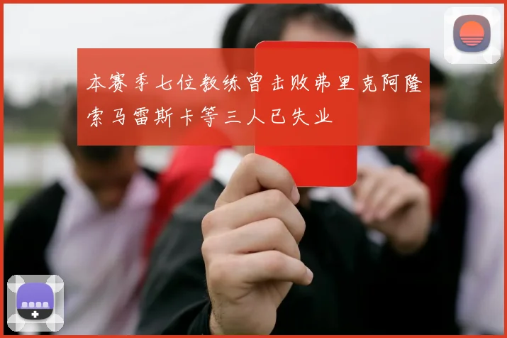 本赛季七位教练曾击败弗里克阿隆索马雷斯卡等三人已失业
