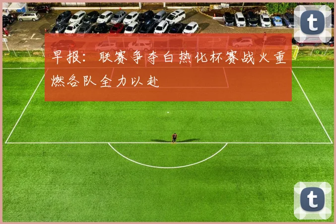 早报：联赛争夺白热化杯赛战火重燃各队全力以赴