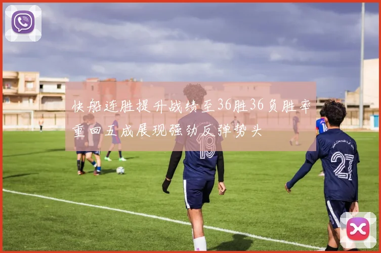 快船连胜提升战绩至36胜36负胜率重回五成展现强劲反弹势头