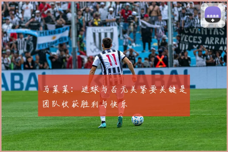 马莱莱：进球与否无关紧要关键是团队收获胜利与快乐