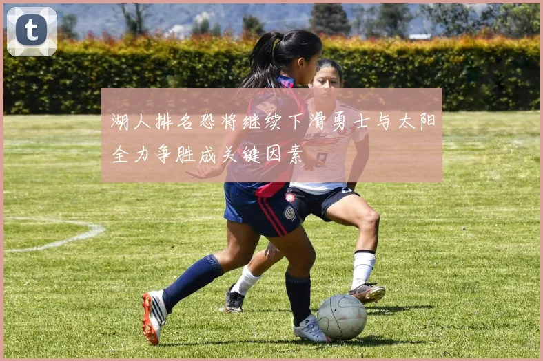 湖人排名恐将继续下滑勇士与太阳全力争胜成关键因素