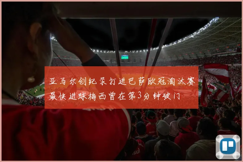 亚马尔创纪录打进巴萨欧冠淘汰赛最快进球梅西曾在第3分钟破门
