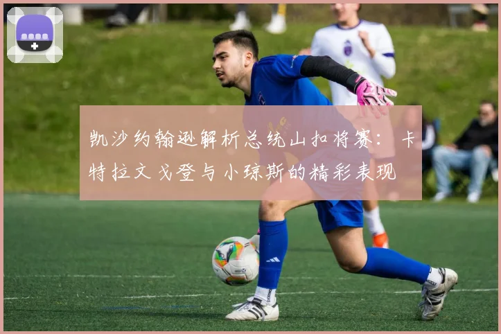 凯沙约翰逊解析总统山扣将赛：卡特拉文戈登与小琼斯的精彩表现
