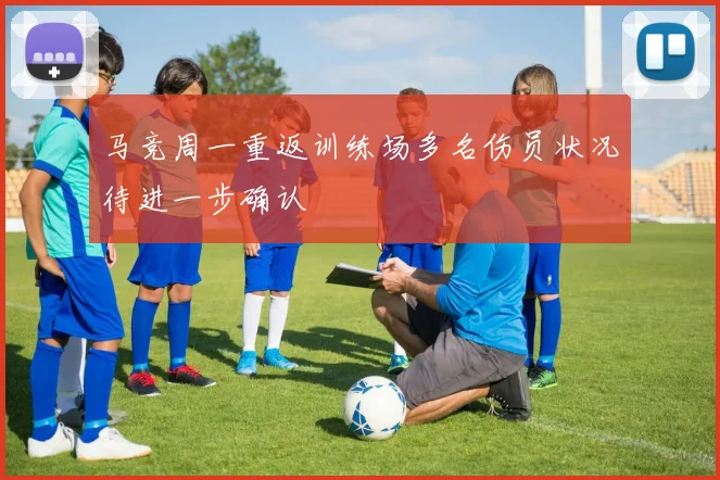 马竞周一重返训练场多名伤员状况待进一步确认