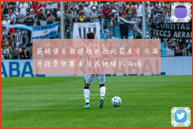 英超俱乐部对切尔西处罚表示不满并指责联赛未与其他球队沟通