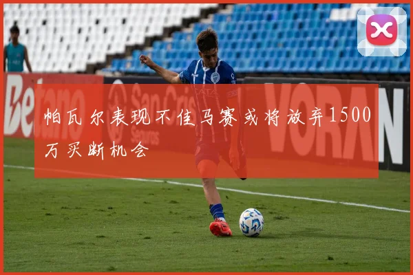 帕瓦尔表现不佳马赛或将放弃1500万买断机会
