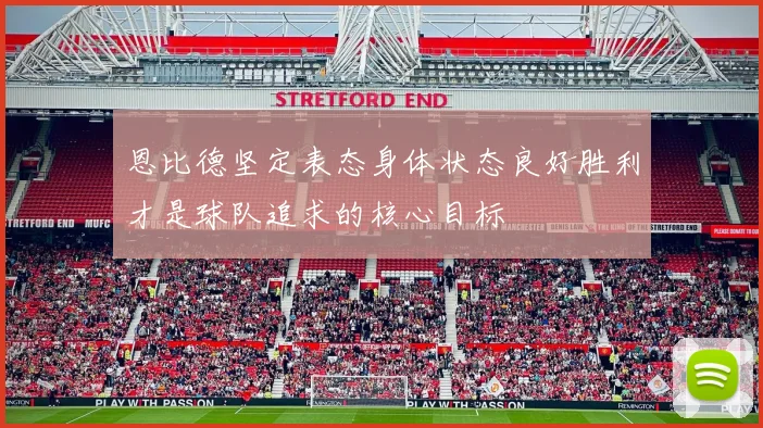 恩比德坚定表态身体状态良好胜利才是球队追求的核心目标
